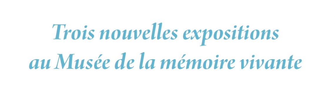 Trois nouvelles expositions  au Musée de la mémoire vivante