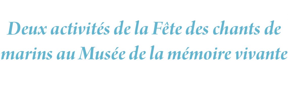 Deux activités de la Fête des chants de marins au Musée de la mémoire vivante
