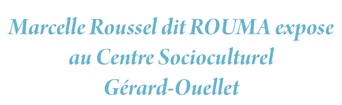 Marcelle Roussel dit ROUMA expose  au Centre Socioculturel Gérard-Ouellet