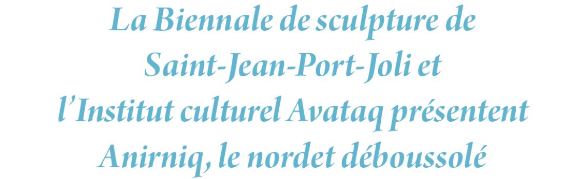 La Biennale de sculpture de Saint-Jean-Port-Joli et  l’Institut culturel Avataq présentent Anirniq, le nordet déboussolé